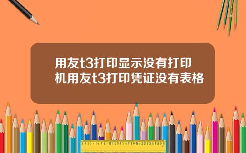 用友t3打印显示没有打印机用友t3打印凭证没有表格