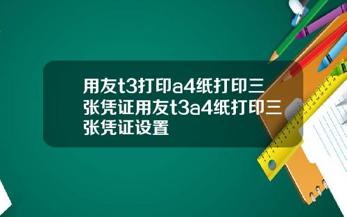 用友t3打印a4纸打印三张凭证用友t3a4纸打印三张凭证设置