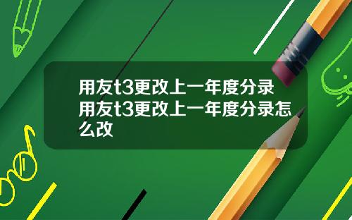 用友t3更改上一年度分录用友t3更改上一年度分录怎么改