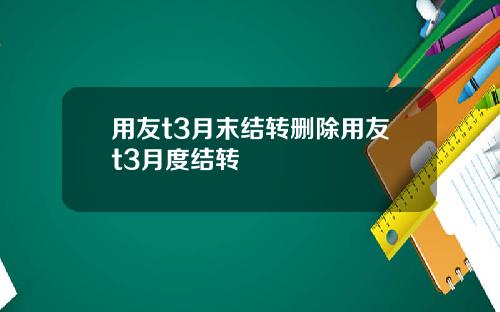 用友t3月末结转删除用友t3月度结转