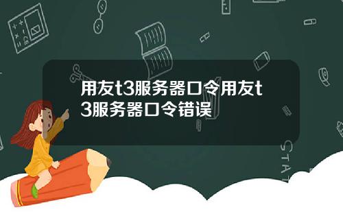 用友t3服务器口令用友t3服务器口令错误