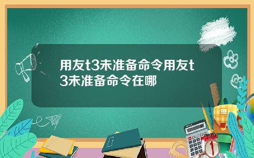 用友t3未准备命令用友t3未准备命令在哪