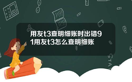 用友t3查明细账时出错91用友t3怎么查明细账