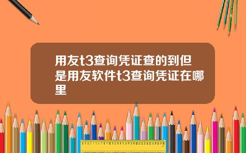 用友t3查询凭证查的到但是用友软件t3查询凭证在哪里