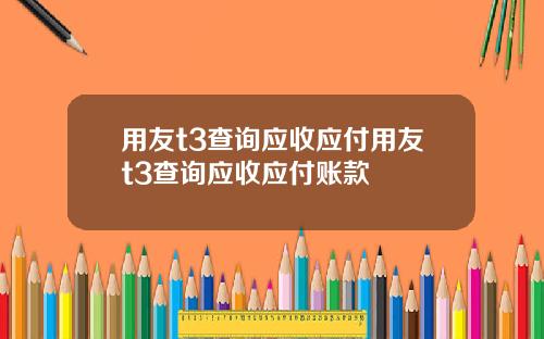 用友t3查询应收应付用友t3查询应收应付账款