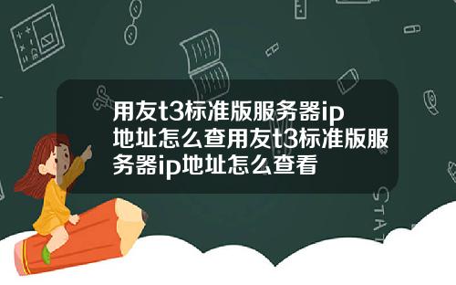 用友t3标准版服务器ip地址怎么查用友t3标准版服务器ip地址怎么查看