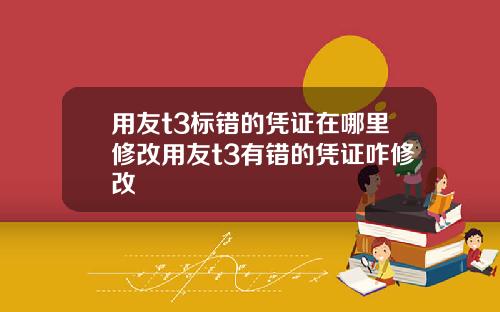 用友t3标错的凭证在哪里修改用友t3有错的凭证咋修改