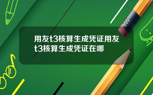 用友t3核算生成凭证用友t3核算生成凭证在哪