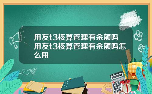 用友t3核算管理有余额吗用友t3核算管理有余额吗怎么用