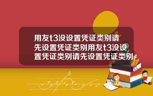 用友t3没设置凭证类别请先设置凭证类别用友t3没设置凭证类别请先设置凭证类别