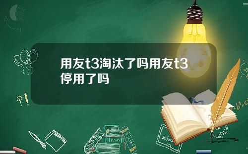 用友t3淘汰了吗用友t3停用了吗