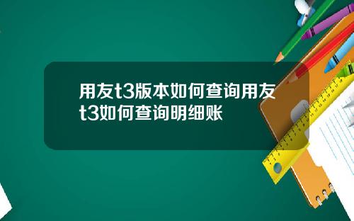 用友t3版本如何查询用友t3如何查询明细账