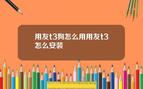 用友t3狗怎么用用友t3怎么安装