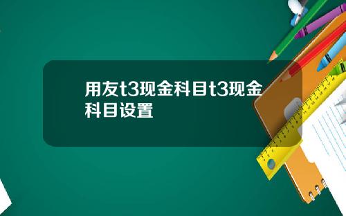 用友t3现金科目t3现金科目设置