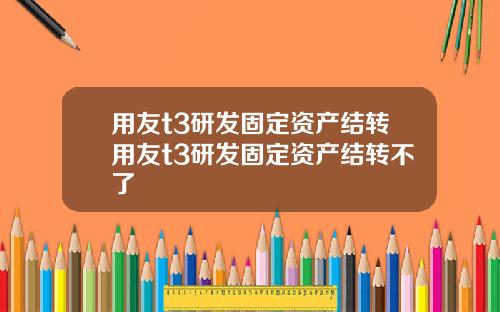 用友t3研发固定资产结转用友t3研发固定资产结转不了