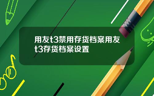 用友t3禁用存货档案用友t3存货档案设置