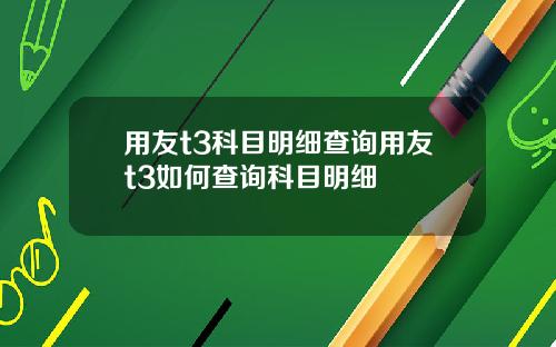 用友t3科目明细查询用友t3如何查询科目明细