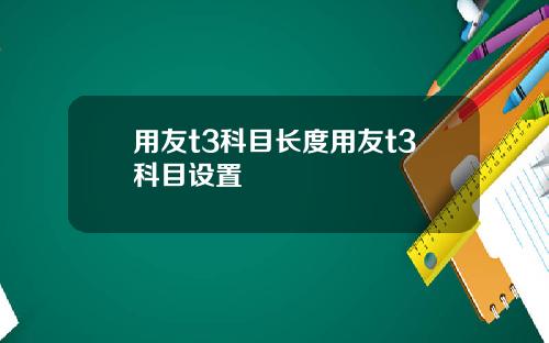 用友t3科目长度用友t3科目设置