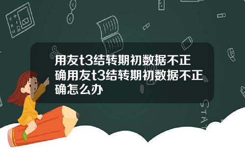 用友t3结转期初数据不正确用友t3结转期初数据不正确怎么办