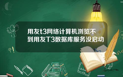 用友t3网络计算机浏览不到用友T3数据库服务没启动