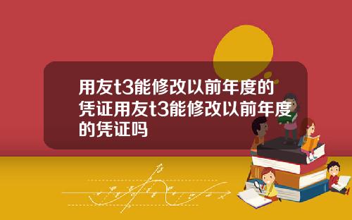 用友t3能修改以前年度的凭证用友t3能修改以前年度的凭证吗