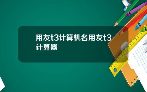 用友t3计算机名用友t3计算器