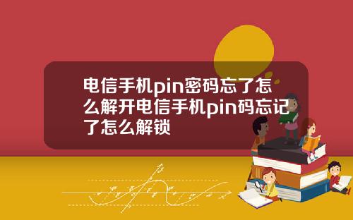 电信手机pin密码忘了怎么解开电信手机pin码忘记了怎么解锁