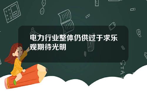 电力行业整体仍供过于求乐观期待光明