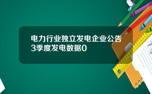 电力行业独立发电企业公告3季度发电数据0