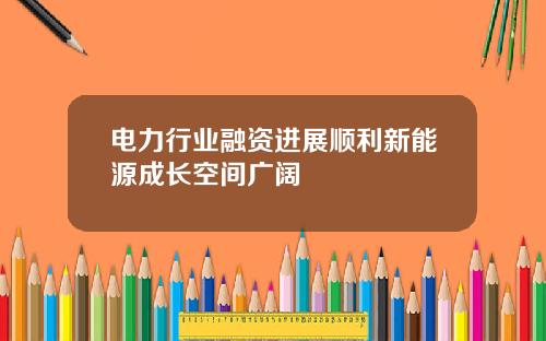 电力行业融资进展顺利新能源成长空间广阔