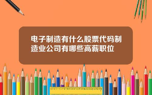 电子制造有什么股票代码制造业公司有哪些高薪职位