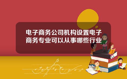 电子商务公司机构设置电子商务专业可以从事哪些行业