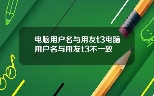 电脑用户名与用友t3电脑用户名与用友t3不一致