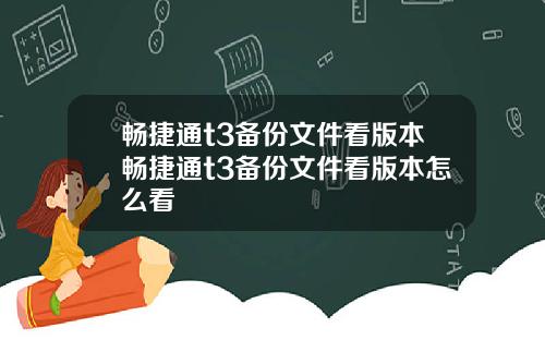 畅捷通t3备份文件看版本畅捷通t3备份文件看版本怎么看