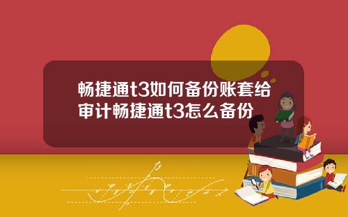 畅捷通t3如何备份账套给审计畅捷通t3怎么备份