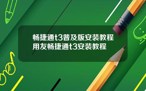 畅捷通t3普及版安装教程用友畅捷通t3安装教程