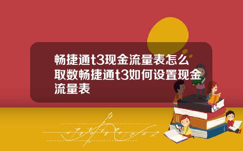 畅捷通t3现金流量表怎么取数畅捷通t3如何设置现金流量表