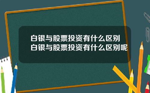 白银与股票投资有什么区别白银与股票投资有什么区别呢