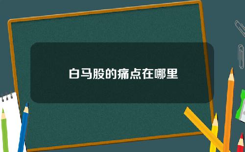 白马股的痛点在哪里