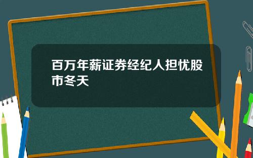 百万年薪证券经纪人担忧股市冬天