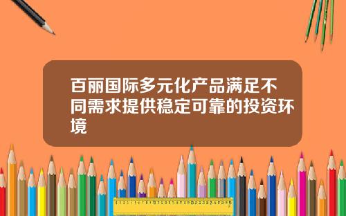 百丽国际多元化产品满足不同需求提供稳定可靠的投资环境