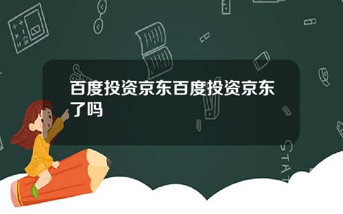 百度投资京东百度投资京东了吗