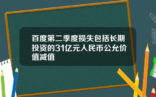 百度第二季度损失包括长期投资的31亿元人民币公允价值减值