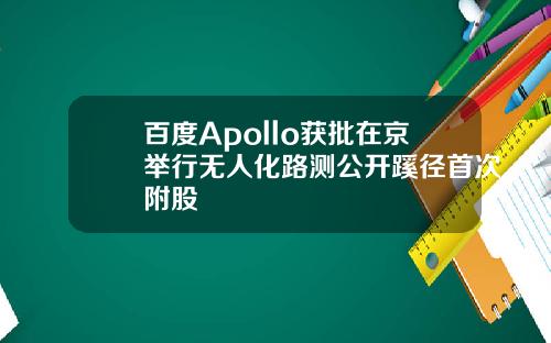 百度Apollo获批在京举行无人化路测公开蹊径首次附股