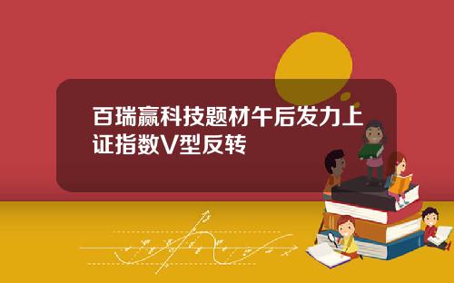 百瑞赢科技题材午后发力上证指数V型反转