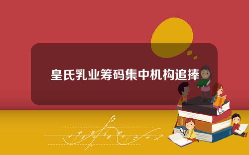 皇氏乳业筹码集中机构追捧