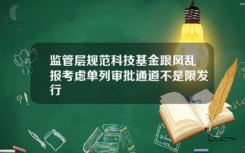 监管层规范科技基金跟风乱报考虑单列审批通道不是限发行