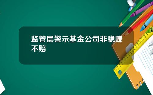 监管层警示基金公司非稳赚不赔