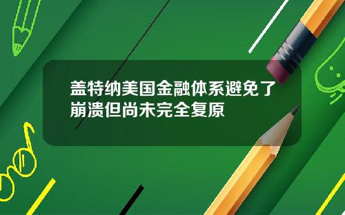 盖特纳美国金融体系避免了崩溃但尚未完全复原