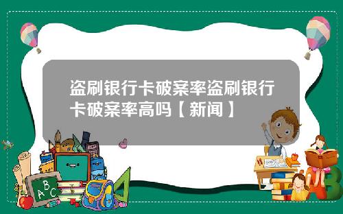 盗刷银行卡破案率盗刷银行卡破案率高吗【新闻】